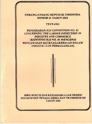 Undang-Undang Republik Indonesia Nomor 21 tahun 2003 tentang Pengesahan ILO Convetion No.81 Concerning the Labour Inspection in Industry and Commerce (Konvensi ILO No.81 Mengenai Pengawasan Ketenagakerjaan dalam Industri dan Perdagangan)