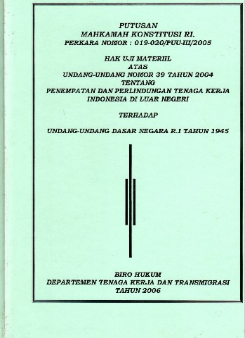 Putusan Mahkamah Konstitusi RI. Perkara Nomor : 019-020/PUU-III/2005 Hak Uji Materil atas Undang-Undang Nomor 39 tahun 2004 tentang Penempatan dan Perlindungan Tenaga Kerja Indonesia di Luar Negeri terhadap Undang-Undang Dasar Negara RI tahun 1945