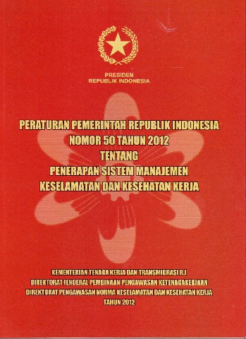 Peraturan Pemerintah Republik Indonesia Nomor 50 tahun 2012 tentang Penerapan Sistem Manajemen Keselamatan dan Kesehatan Kerja