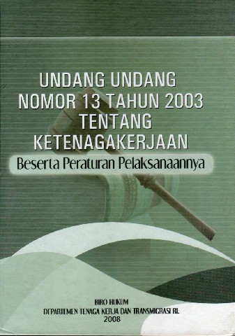UNDANG-UNDANG NOMOR 13 TAHUN 2003 TENTANG KETENAGAKERJAAN Beserta Peraturan Pelaksanaannya