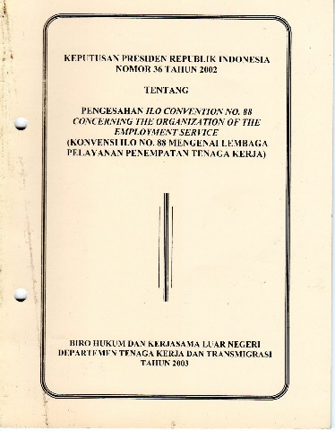 Keputusan Presiden Republik Indonesia Nomor 36 Tahun 2002 tentang Pengesahan ILO CONVENTION No.88 CONCERNING THE ORGANIZATION OF THE EMPLOYMENT SERVICE (Konvensi ILO No.88 Mengenai Lembaga Pelayanan Penempatan Tenaga Kerja