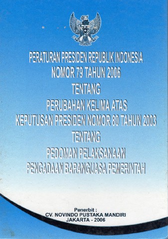 Peraturan Presiden Republik Indonesia No.79 tahun 2006 tentang Perubahan Kelima Atas Keputusan Presiden No.80 tahun 2003 tentang Pedoman Pelaksanaan Pengadaan Barang/Jasa Pemerintah