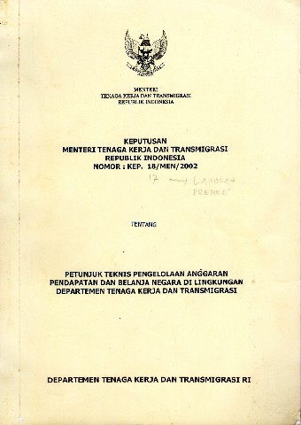 Keputusan Menteri Tenaga Kerja dan Transmigrasi Republik Indonesia Nomor: KEP.18/MEN/2002 tentang Petunjuk Teknis Pengelolaan Anggaran Pendapatan dan Belanja Negara di Lingkungan Departemen Tenaga Kerja dan Transmigrasi