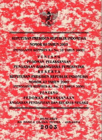Keputusan Presiden Republik Indonesia Nomor 80 tahun 2003 (Pengganti Kepres RI No.18 tahun 2000) tentang Pedoman Pelaksanaan Pengadaan Barang/Jasa Pemerintah beserta Keputusan Presiden Republik Indonesia Nomor 42 tahun 2002 (Pengganti Kepres RI No.17 tahun 2000) tentang Pedoman Pelaksanaan Anggaran Pendapatan dan Belanja Negara