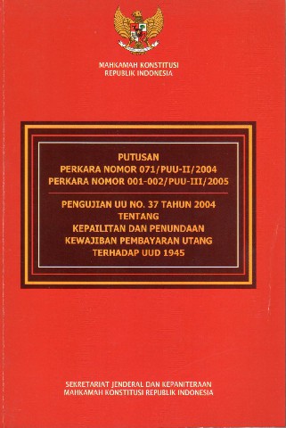Putusan Perkara Nomor 071/PUU-II/2004 perkara Nomor 001-002/PUU-III/2005 Pengujian UU No.37 tahun 2004 tentang Kepailitan dan Penundaan Kewajiban Pembayaran Utang Terhadap UUD 1945