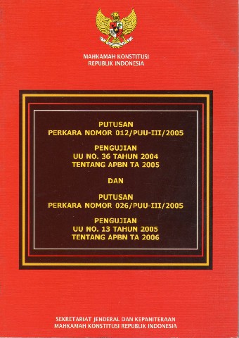 Putusan Perkara Nomor 012/PUU-III/2005 Pengujian UU No.36 tahun 2004 tentang APBN TA 2005 dan Putusan Perkara Nomor 026/PUU-III/2005 Pengujian UU No.13 tahun 2005 tentang APBN TA 2006