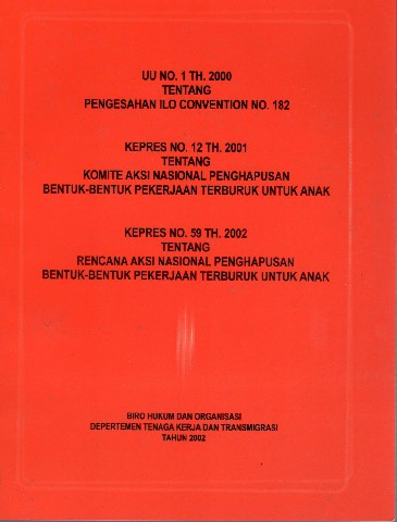 UU No. 1 TH. 2000 tentang Pengesahan ILO Convention No. 182 KEPRES No. 12 TH. 2001 tentang Komite Aksi Nasional Penghapusan Bentuk-Bentuk Pekerjaan Terburuk Untuk Anak KEPRES No. 59 TH. 2002 tentang Rencana Aksi Nasional Penghapusan Bentuk-Bentuk Pekerjaan Terburuk Untuk Anak
