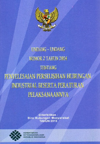 Undang-Undang Nomor 2 Tahun 2004 tentang Penyelesaian Perselisihan Hubungan Industrial Beserta Peraturan Pelaksanaannya