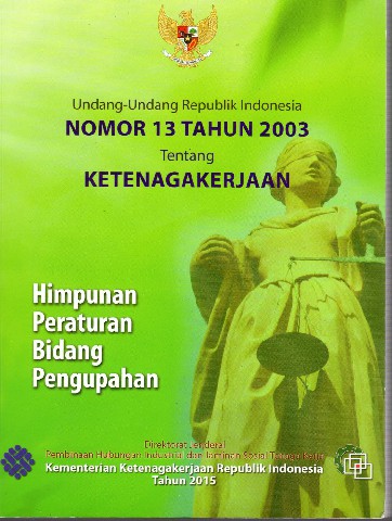 Undang-Undang Republik Indonesia Nomor 13 Tahun 2003 Tentang Ketenagakerjaan (Himpunan Peraturan Bidang Pengupahan)