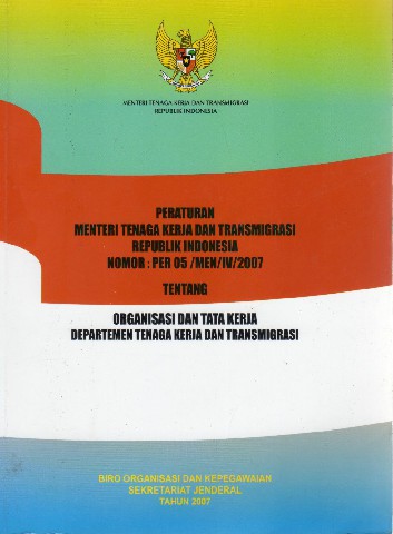 Peraturan Menteri Tenaga Kerja dan Transmigrasi RI Nomor: PER.05/MEN/IV/2007 tentang Organisasi dan Tata Kerja Depratemen Tenaga Kerja dan Transmigrasi