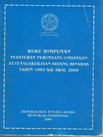 Buku Himpunan Peraturan Perundang-Undangan Ketenagakerjaan Bidang BINAWAS tahun 1993 s/d awal 2000