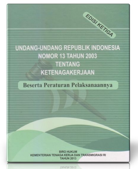 Undang-Undang Republik Indonesia Nomor 13 Tahun 2003 tentang Ketenagakerjaan beserta Peraturan Pelaksanaannya